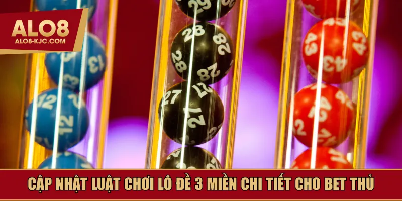 Cập nhật luật chơi lô đề 3 miền chi tiết cho bet thủ