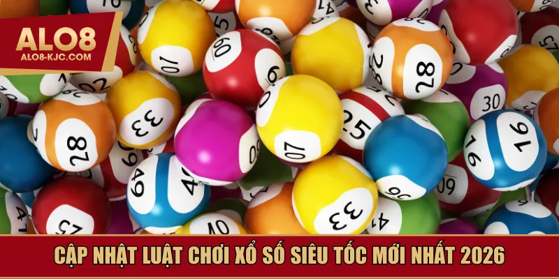 Cập nhật luật chơi xổ số siêu tốc mới nhất 2026