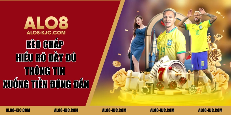 Kèo Chấp | Hiểu Rõ Đầy Đủ Thông Tin Xuống Tiền Đúng Đắn