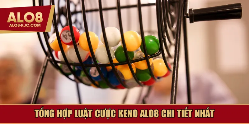 Tổng hợp luật cược Keno Alo8 chi tiết nhất