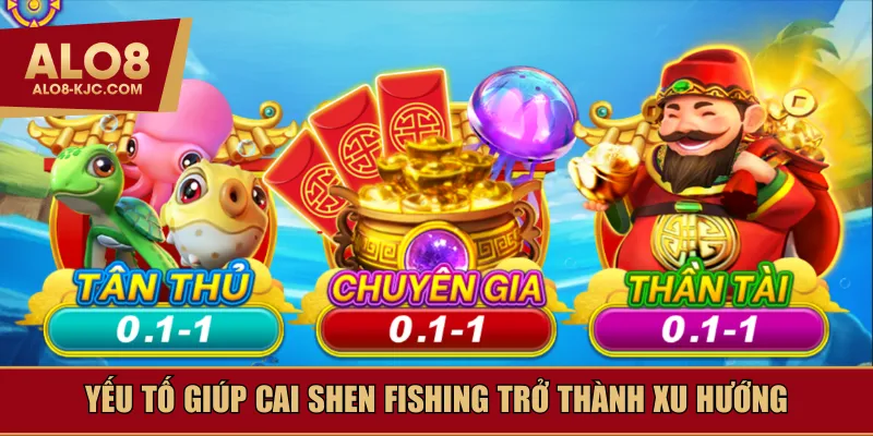 Yếu tố giúp Cai Shen Fishing trở thành xu hướng